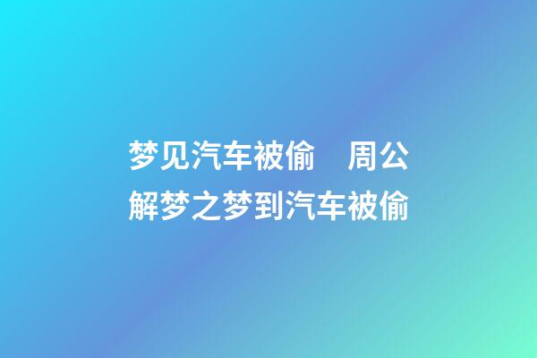 梦见汽车被偷　周公解梦之梦到汽车被偷